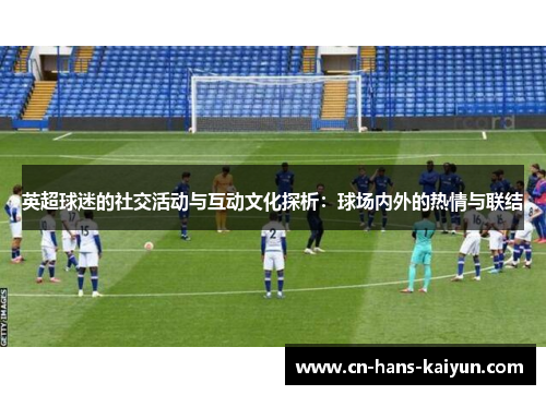 英超球迷的社交活动与互动文化探析：球场内外的热情与联结