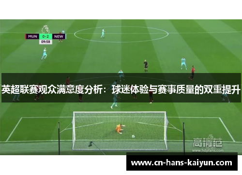英超联赛观众满意度分析：球迷体验与赛事质量的双重提升