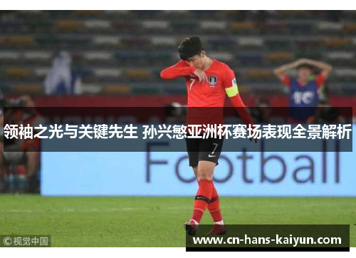 领袖之光与关键先生 孙兴慜亚洲杯赛场表现全景解析 领袖之光与关键先生 孙兴慜亚洲杯赛场表现全景解析