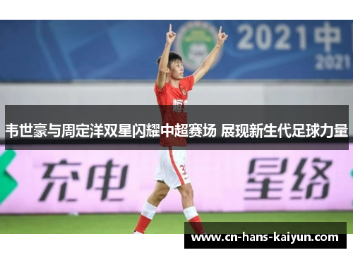 韦世豪与周定洋双星闪耀中超赛场 展现新生代足球力量 韦世豪与周定洋双星闪耀中超赛场 展现新生代足球力量