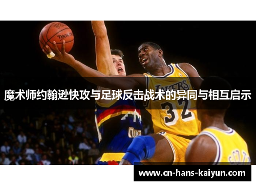 魔术师约翰逊快攻与足球反击战术的异同与相互启示 魔术师约翰逊快攻与足球反击战术的异同与相互启示