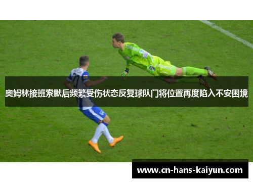 奥姆林接班索默后频繁受伤状态反复球队门将位置再度陷入不安困境
